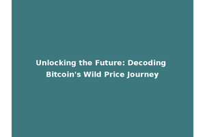 Unlocking the Future: Decoding Bitcoin's Wild Price Journey