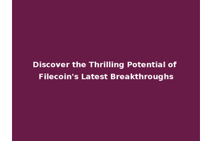 Discover the Thrilling Potential of Filecoin's Latest Breakthroughs