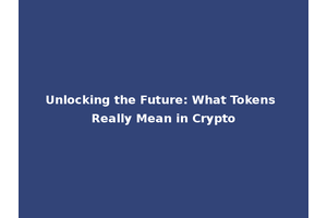 Unlocking the Future: What Tokens Really Mean in Crypto