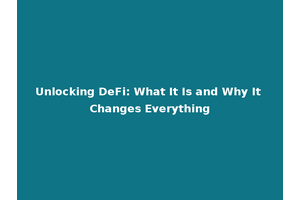 Unlocking DeFi: What It Is and Why It Changes Everything