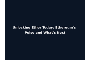 Unlocking Ether Today: Ethereum's Pulse and What's Next