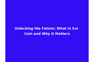 Unlocking the Future: What Is Sui Coin and Why It Matters