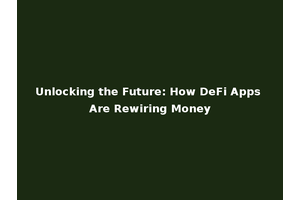 Unlocking the Future: How DeFi Apps Are Rewiring Money