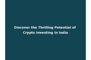 Discover the Thrilling Potential of Crypto Investing in India