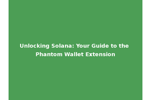 Unlocking Solana: Your Guide to the Phantom Wallet Extension