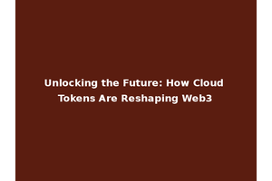 Unlocking the Future: How Cloud Tokens Are Reshaping Web3