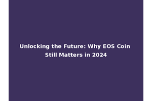 Unlocking the Future: Why EOS Coin Still Matters in 2024