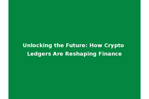 Unlocking the Future: How Crypto Ledgers Are Reshaping Finance