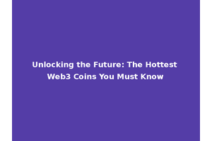Unlocking the Future: The Hottest Web3 Coins You Must Know