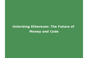Unlocking Ethereum: The Future of Money and Code