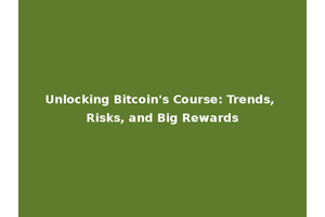 Unlocking Bitcoin's Course: Trends, Risks, and Big Rewards
