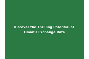 Discover the Thrilling Potential of Oman's Exchange Rate