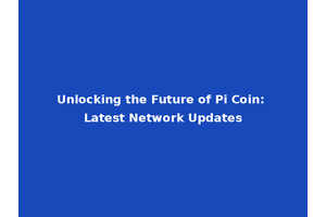Unlocking the Future of Pi Coin: Latest Network Updates