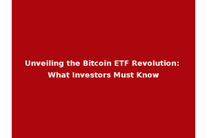 Unveiling the Bitcoin ETF Revolution: What Investors Must Know