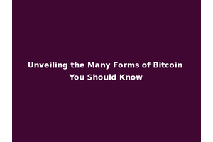 Unveiling the Many Forms of Bitcoin You Should Know
