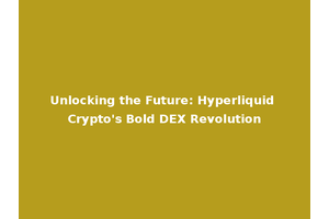 Unlocking the Future: Hyperliquid Crypto's Bold DEX Revolution