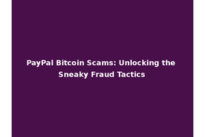 PayPal Bitcoin Scams: Unlocking the Sneaky Fraud Tactics