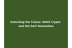 Unlocking the Future: AVAX Crypto and the DeFi Revolution