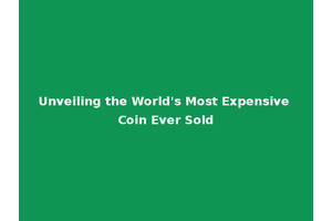 Unveiling the World's Most Expensive Coin Ever Sold