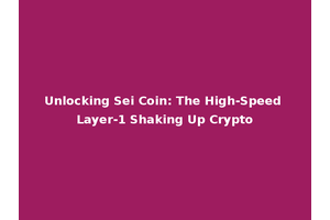 Unlocking Sei Coin: The High-Speed Layer-1 Shaking Up Crypto