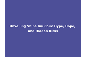 Unveiling Shiba Inu Coin: Hype, Hope, and Hidden Risks