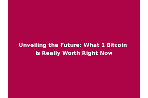 Unveiling the Future: What 1 Bitcoin Is Really Worth Right Now