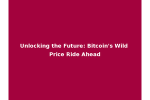 Unlocking the Future: Bitcoin's Wild Price Ride Ahead