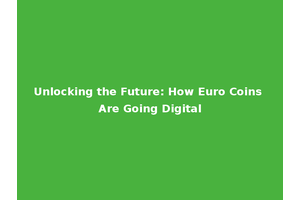 Unlocking the Future: How Euro Coins Are Going Digital