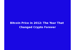 Bitcoin Price in 2012: The Year That Changed Crypto Forever