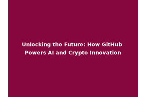 Unlocking the Future: How GitHub Powers AI and Crypto Innovation