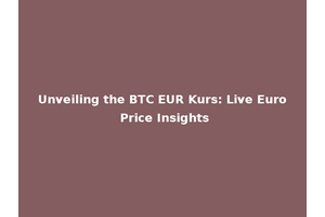 Unveiling the BTC EUR Kurs: Live Euro Price Insights