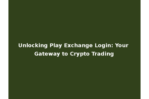 Unlocking Play Exchange Login: Your Gateway to Crypto Trading