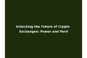 Unlocking the Future of Crypto Exchanges: Power and Peril