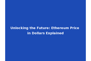 Unlocking the Future: Ethereum Price in Dollars Explained