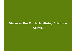 Discover the Truth: Is Mining Bitcoin a Crime?