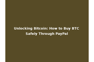 Unlocking Bitcoin: How to Buy BTC Safely Through PayPal