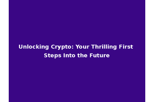 Unlocking Crypto: Your Thrilling First Steps Into the Future