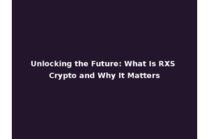 Unlocking the Future: What Is RXS Crypto and Why It Matters