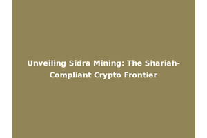 Unveiling Sidra Mining: The Shariah-Compliant Crypto Frontier