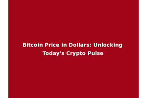 Bitcoin Price in Dollars: Unlocking Today's Crypto Pulse