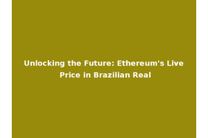 Unlocking the Future: Ethereum's Live Price in Brazilian Real