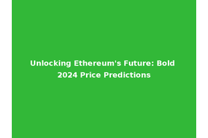 Unlocking Ethereum's Future: Bold 2024 Price Predictions