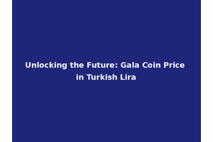 Unlocking the Future: Gala Coin Price in Turkish Lira