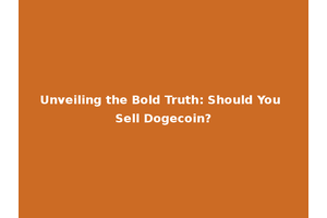 Unveiling the Bold Truth: Should You Sell Dogecoin?