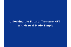 Unlocking the Future: Treasure NFT Withdrawal Made Simple