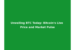 Unveiling BTC Today: Bitcoin's Live Price and Market Pulse