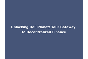 Unlocking DeFiPlanet: Your Gateway to Decentralized Finance