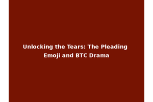 Unlocking the Tears: The Pleading Emoji and BTC Drama