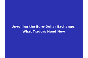 Unveiling the Euro-Dollar Exchange: What Traders Need Now