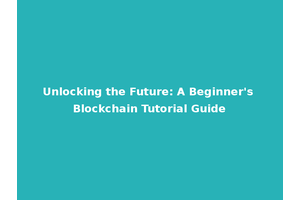 Unlocking the Future: A Beginner's Blockchain Tutorial Guide